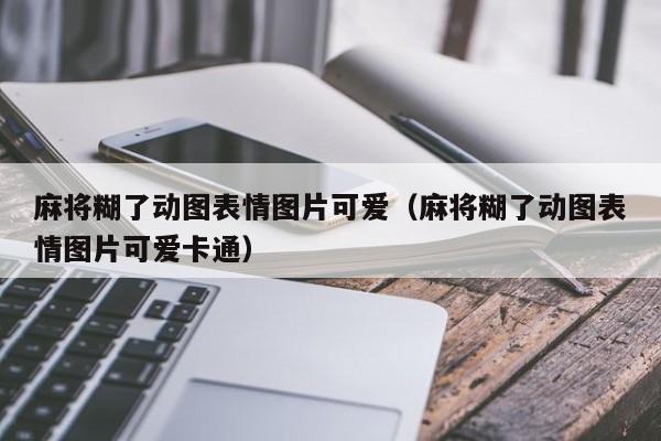 麻将糊了动图表情图片可爱（麻将糊了动图表情图片可爱卡通）