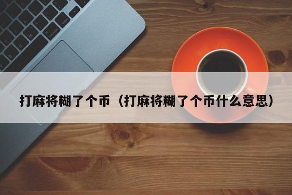 打麻将糊了个币（打麻将糊了个币什么意思）