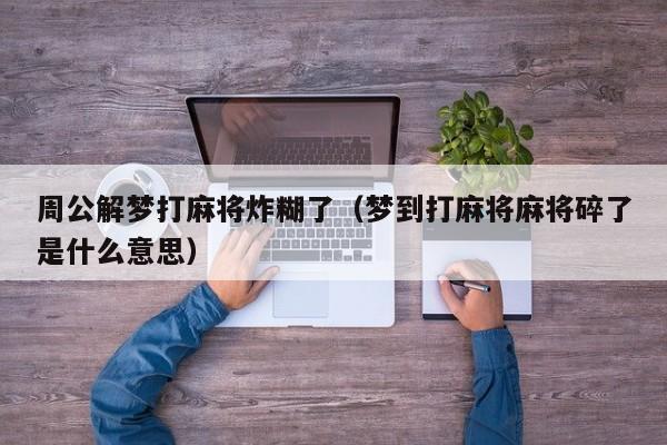 周公解梦打麻将炸糊了（梦到打麻将麻将碎了是什么意思）