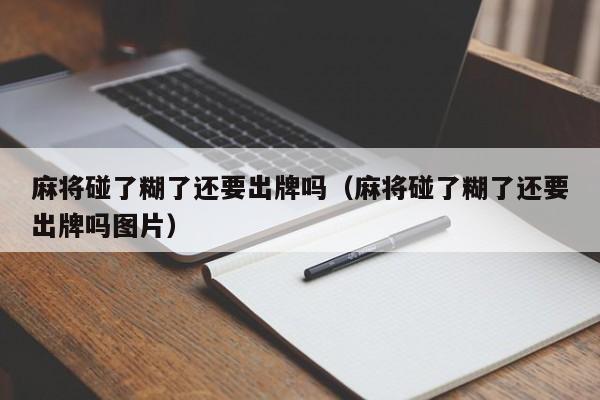 麻将碰了糊了还要出牌吗（麻将碰了糊了还要出牌吗图片）