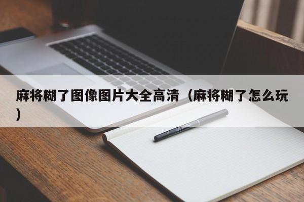 麻将糊了图像图片大全高清（麻将糊了怎么玩）