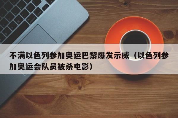 不满以色列参加奥运巴黎爆发示威（以色列参加奥运会队员被杀电影）