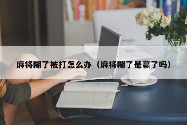 麻将糊了被打怎么办（麻将糊了是赢了吗）