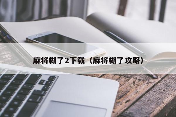 麻将糊了2下载（麻将糊了攻略）