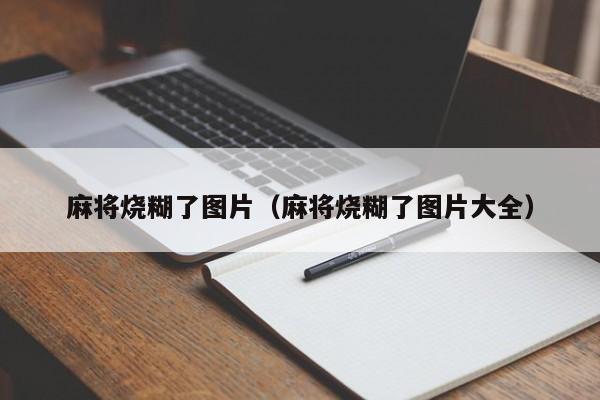 麻将烧糊了图片（麻将烧糊了图片大全）